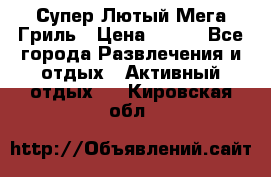 Супер Лютый Мега Гриль › Цена ­ 370 - Все города Развлечения и отдых » Активный отдых   . Кировская обл.